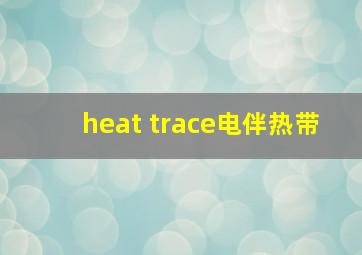 heat trace电伴热带